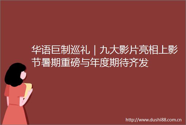 华语巨制巡礼｜九大影片亮相上影节暑期重磅与年度期待齐发