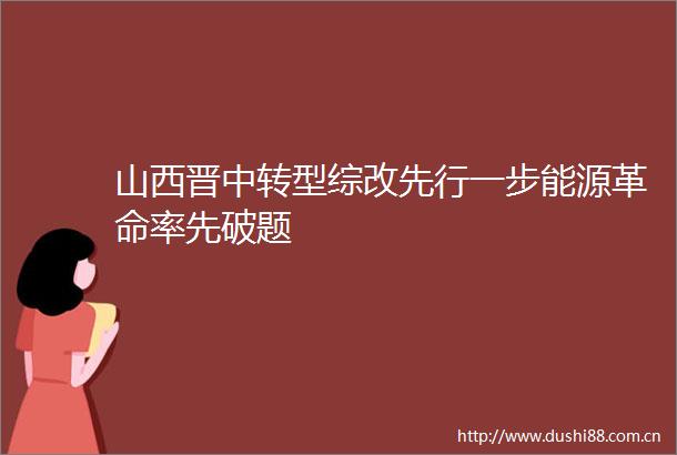山西晋中转型综改先行一步能源革命率先破题