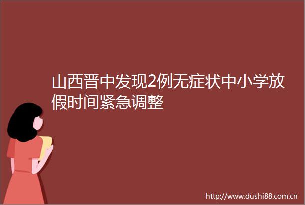 山西晋中发现2例无症状中小学放假时间紧急调整
