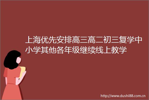 上海优先安排高三高二初三复学中小学其他各年级继续线上教学
