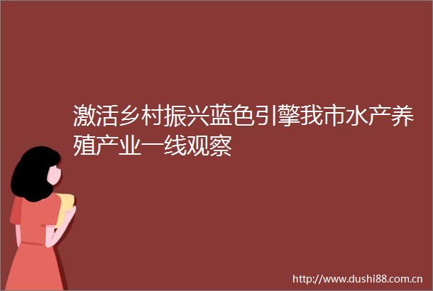 激活乡村振兴蓝色引擎我市水产养殖产业一线观察