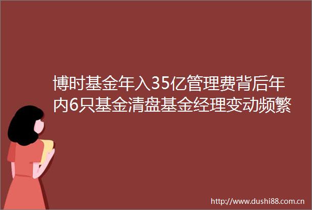 博时基金年入35亿管理费背后年内6只基金清盘基金经理变动频繁