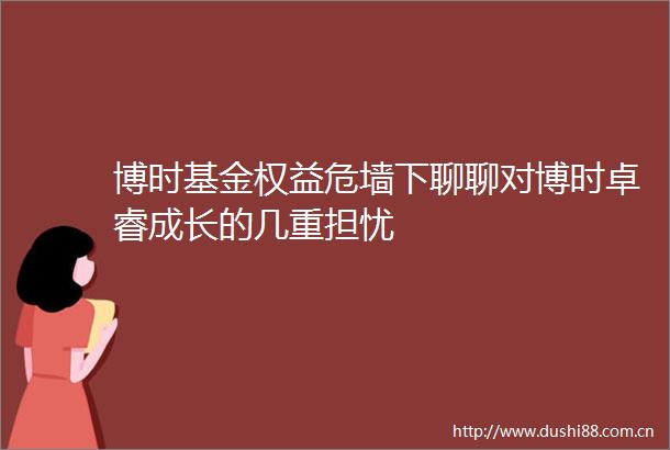 博时基金权益危墙下聊聊对博时卓睿成长的几重担忧