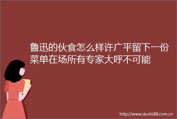 鲁迅的伙食怎么样许广平留下一份菜单在场所有专家大呼不可能