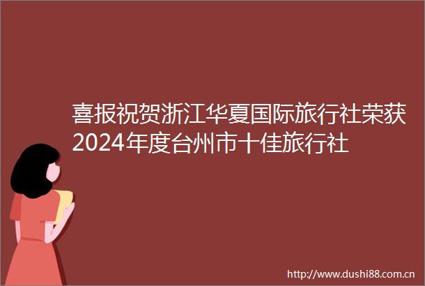 喜报祝贺浙江华夏国际旅行社荣获2024年度台州市十佳旅行社
