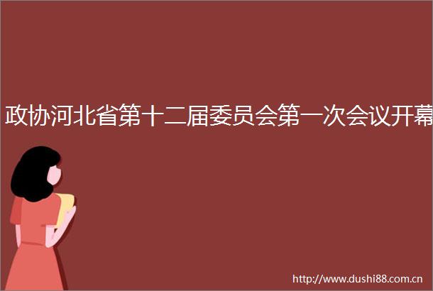 政协河北省第十二届委员会第一次会议开幕