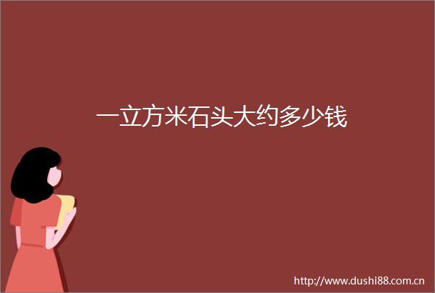 一立方米石头大约多少钱