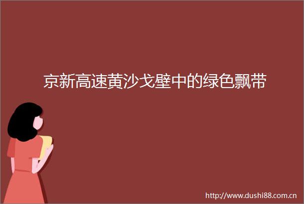 京新高速黄沙戈壁中的绿色飘带