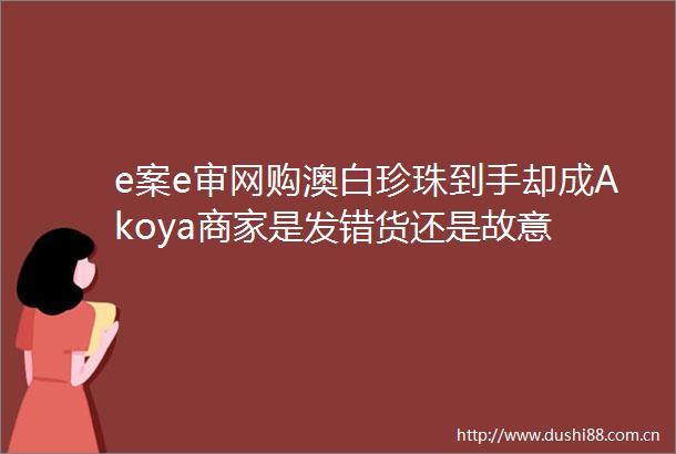 e案e审网购澳白珍珠到手却成Akoya商家是发错货还是故意