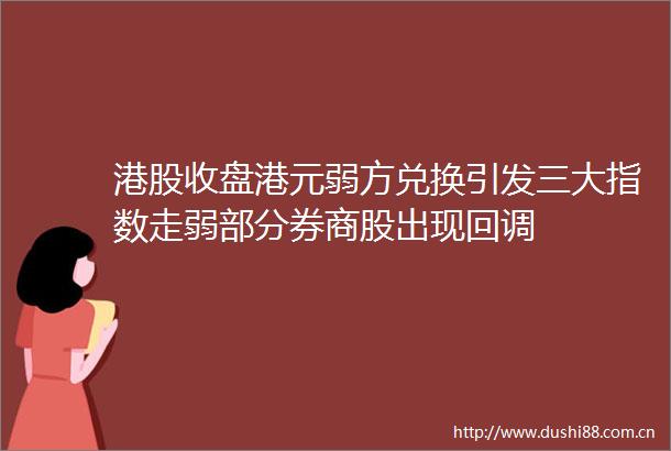 港股收盘港元弱方兑换引发三大指数走弱部分券商股出现回调