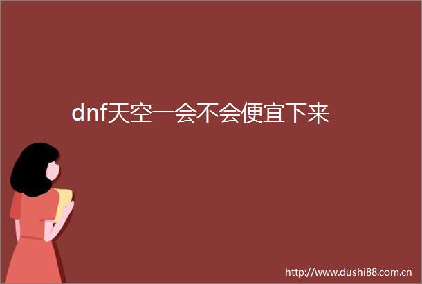 dnf天空一会不会便宜下来