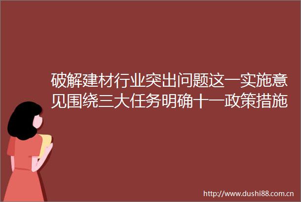 破解建材行业突出问题这一实施意见围绕三大任务明确十一政策措施