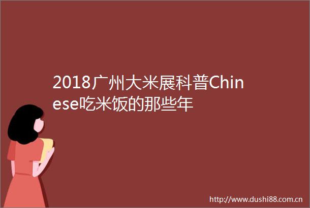 2018广州大米展科普Chinese吃米饭的那些年