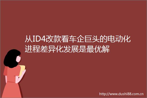 从ID4改款看车企巨头的电动化进程差异化发展是最优解