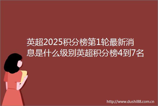 英超2025积分榜第1轮最新消息是什么级别英超积分榜4到7名差1分