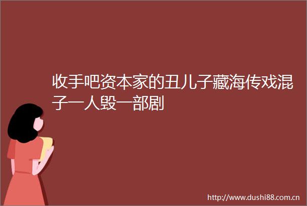 收手吧资本家的丑儿子藏海传戏混子一人毁一部剧