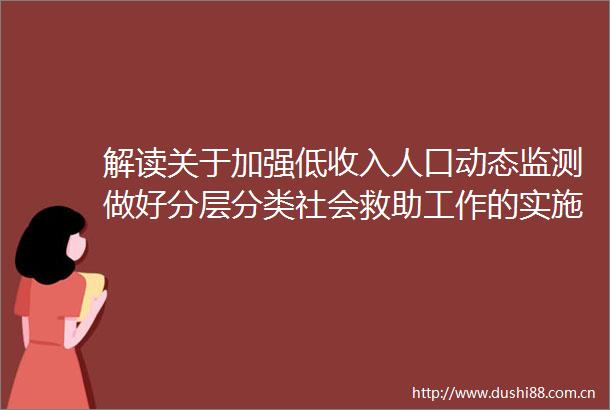 解读关于加强低收入人口动态监测做好分层分类社会救助工作的实施意见