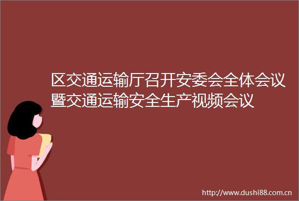 区交通运输厅召开安委会全体会议暨交通运输安全生产视频会议