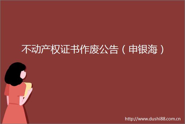不动产权证书作废公告（申银海）