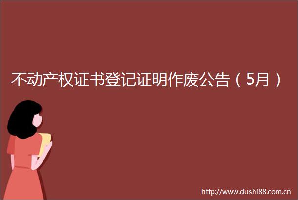 不动产权证书登记证明作废公告（5月）