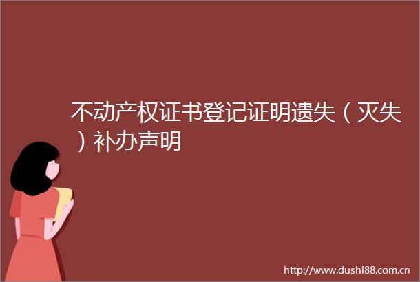 不动产权证书登记证明遗失（灭失）补办声明