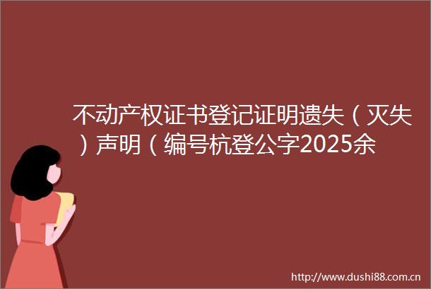 不动产权证书登记证明遗失（灭失）声明（编号杭登公字2025余078号）