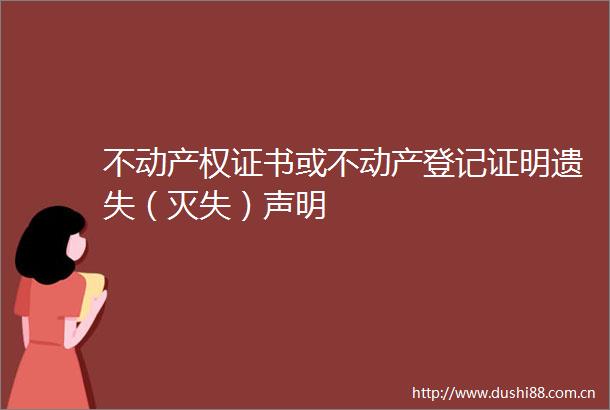 不动产权证书或不动产登记证明遗失（灭失）声明