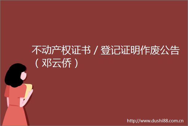 不动产权证书／登记证明作废公告（邓云侨）