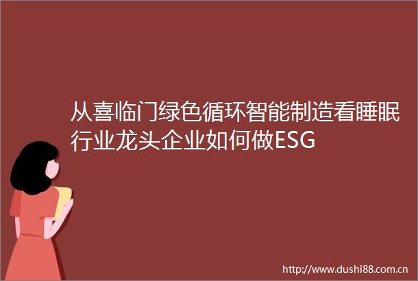 从喜临门绿色循环智能制造看睡眠行业龙头企业如何做ESG