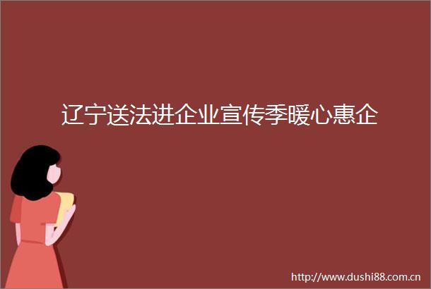 辽宁送法进企业宣传季暖心惠企