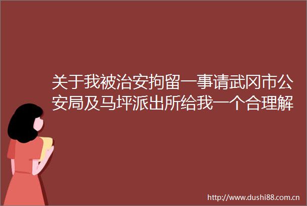 关于我被治安拘留一事请武冈市局及马坪给我一个合理解释