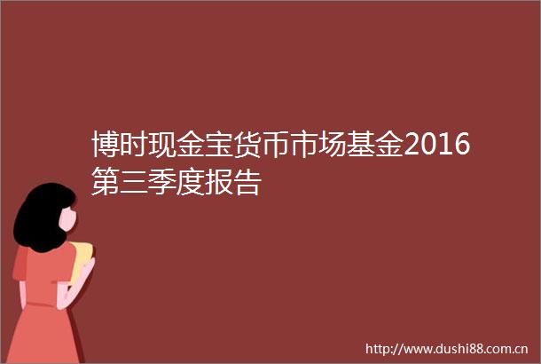 博时现金宝货币市场基金2016第三季度报告