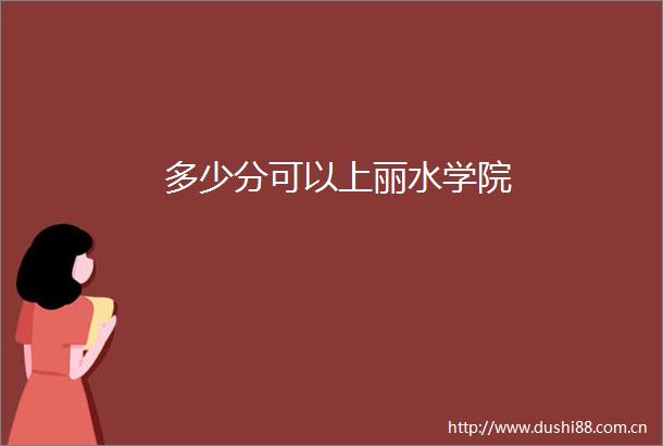 多少分可以上丽水学院