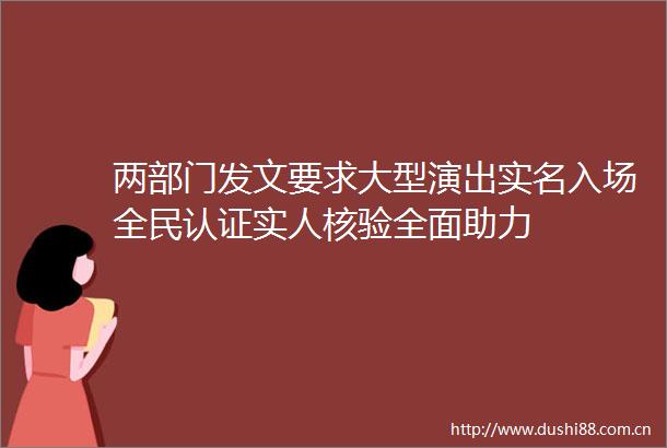 两部门发文要求大型演出入场全民认证实人核验全面助力
