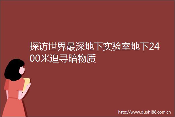 探访世界最深地下实验室地下2400米追寻暗物质