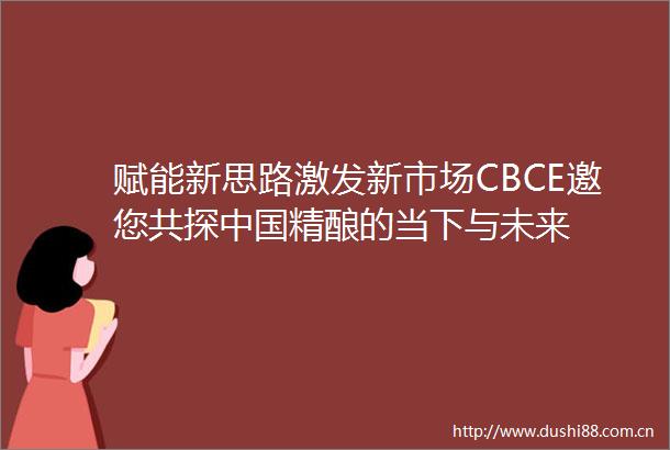 赋能新思路激发新市场CBCE邀您共探精酿的当下与未来