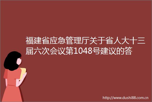 福建省应急管理厅关于省人大十三届六次会议第1048号建议的答复