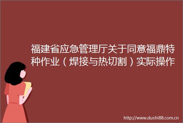 福建省应急管理厅关于同意福鼎特种作业（焊接与热切割）实际操作考试点并网的通知