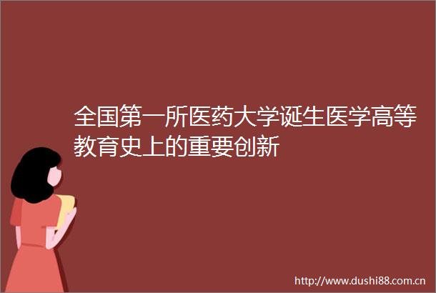 全国第一所医药大学诞生医学高等教育史上的重要创新
