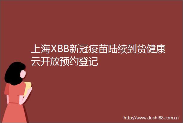 上海XBB新冠疫苗陆续到货健康云开放预约登记