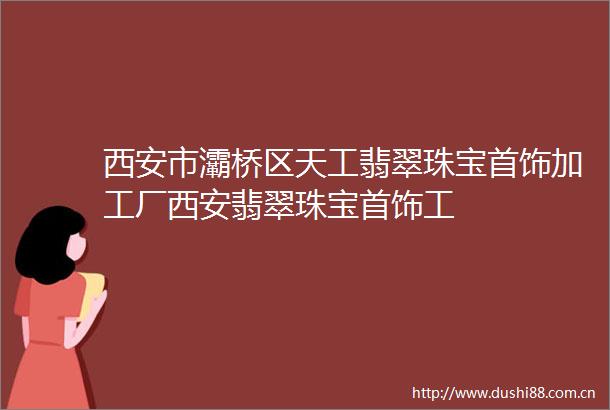 西安市灞桥区天工翡翠珠宝首饰加工厂西安翡翠珠宝首饰工