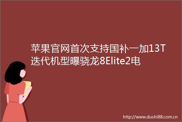 苹果官网首次支持国补一加13T迭代机型曝骁龙8Elite2电池更大