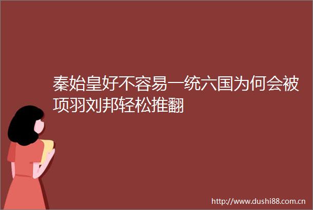 秦始皇好不容易一统六国为何会被项羽刘邦轻松推翻