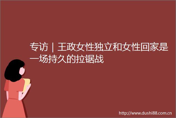专访｜王政女性独立和女性回家是一场持久的拉锯战