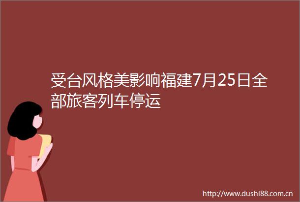 受台风格美影响福建7月25日全部旅客列车停运