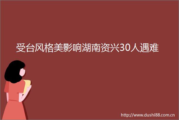 受台风格美影响湖南资兴30人遇难
