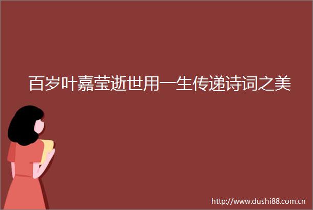百岁叶嘉莹逝世用一生传递诗词之美