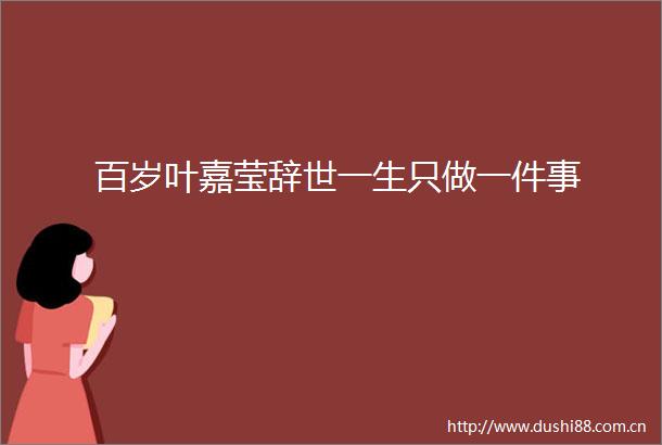 百岁叶嘉莹辞世一生只做一件事