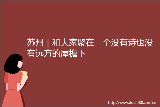 苏州｜和大家聚在一个没有诗也没有远方的屋檐下