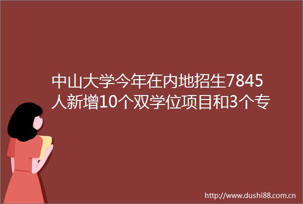 中山大学今年在内地招生7845人新增10个双学位项目和3个专业